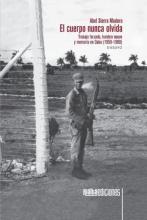 El cuerpo nunca olvida:Trabajo forzado, hombre nuevo  y memoria en Cuba (1959-1980) cover